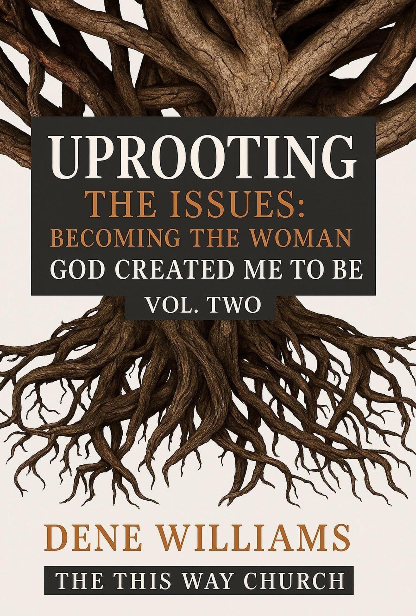 Uprooting the issues, becoming the woman God created me to be Vol. 2 The This Way Church